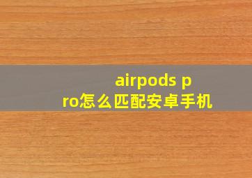 airpods pro怎么匹配安卓手机